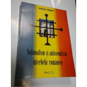 NATIONALISM SI ANTISEMITISM INTERBELIC ROMANESC - MIHAI VISAN